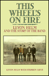 This Wheel's on Fire: Levon Helm and the Story of the Band