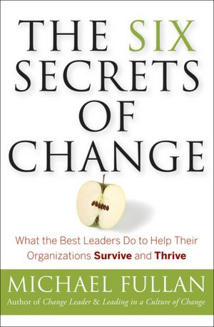 The Six Secrets of Change: What the Best Leaders Do to Help Their Organizations Survive and Thrive