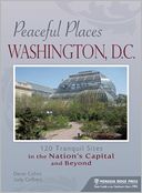 Peaceful Places: Washington, D.C.: 120 Tranquil Sites in the Nation's Capital and Beyond