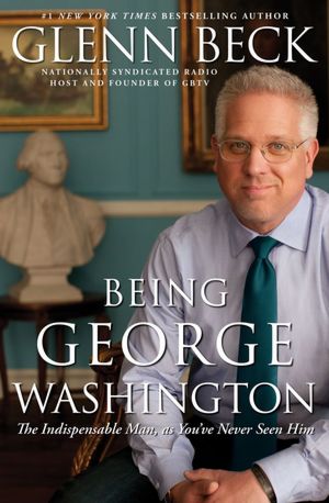 Being George Washington: The Indispensable Man, As You've Never Seen Him