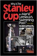 Why Is the Stanley Cup in Mario Lemieux's Swimming Pool?: How Winners Celebrate with the World's Most Famous Cup