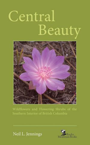 Central Beauty: Wildflowers and Flowering Shrubs of the Southern Interior of British Columbia