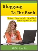 Blogging to the Bank: The Master Plan of How to Get Paid to Write & Make Money Online with Blogs