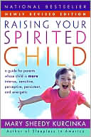 Raising Your Spirited Child: A Guide for Parents Whose Child Is More Intense, Sensitive, Perceptive, Persistent, Energetic