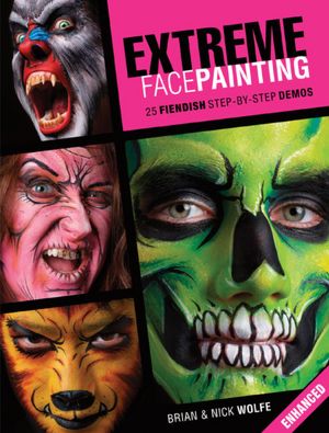 Extreme Face Painting: 25 Fiendish Step-by-Step Demos (Enhanced Edition)