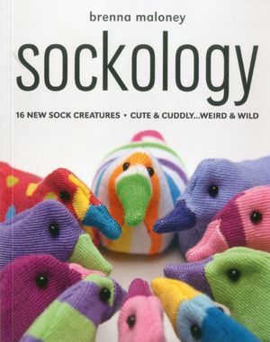 Sockology: 16 New Sock Creatures, Cute & Cuddly...Weird & Wild