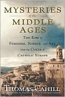Mysteries of the Middle Ages: The Rise of Feminism, Science and Art from the Cults of Catholic Europe
