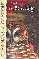 To Be a King (Guardians of Ga'Hoole Series # 11)