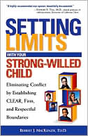 Setting Limits With Your Strong-Willed Child: Eliminating Conflict By Establishing Clear, Firm, And Respectful Boundaries