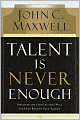 Talent Is Never Enough: Discover the Choices That Will Take You Beyond Your Talent