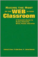 Making the Most of the Web in Your Classroom: A Teacher's Guide to Blogs, Podcasts, Wikis, Pages, and Sites