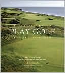 Fifty Places to Play Golf Before You Die: Golf Experts Share the World's Greatest Destinations