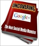 download Uncovering Google - The Next Social Media Monster - An Effective Communicator and Deliver Profits for Your Business book