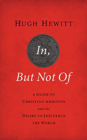 In, But Not Of Revised & Updated: A Guide to Christian Ambition and the Desire to Influence the World