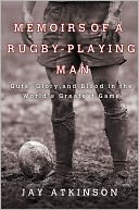 Memoirs of a Rugby-Playing Man: Guts, Glory, and Blood in the World's Greatest Game