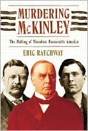 Murdering McKinley: The Making of Theodore Roosevelt's America