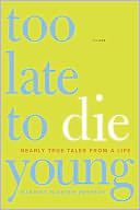 Too Late to Die Young: Nearly True Tales from a Life