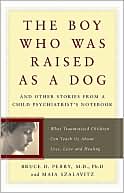 The Boy Who Was Raised as a Dog: And Other Stories from a Child Psychiatrist's Notebook: What Traumatized Children Can Teach Us About Loss, Love, and Healing