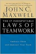 The 17 Indisputable Laws of Teamwork: Embrace Them and Empower Your Team