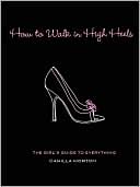 How to Walk in High Heels: The Girl's Guide to Everything