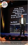 How Any Tradesman Can Build A Million Dollar Business in 24 Months: By a Tradesman Who Has Done It Three Times