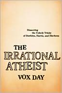 Irrational Atheist: Dissecting the Unholy Trinity of Dawkins, Harris, and Hitchens