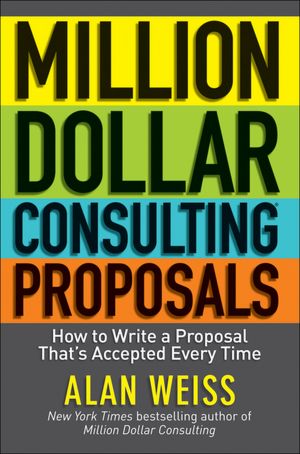 Million Dollar Consulting Proposals: How to Write a Proposal That's Accepted Every Time