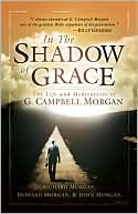 In the Shadow of Grace: The Life and Meditations of G. Campbell Morgan