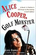 Alice Cooper, Golf Monster: A Rock 'n' Roller's 12 Steps to Becoming a Golf Addict