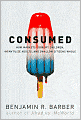 Consumed: How Markets Corrupt Children, Infantilize Adults, and Swallow Citizens Whole