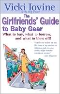 The Girlfriends' Guide to Baby Gear: What to Buy, What to Borrow, and What to Blow Off!