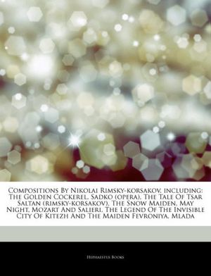 Compositions By Nikolai Rimsky-korsakov, including: The Golden Cockerel, Sadko (opera), The Tale Of Tsar Saltan (rimsky-korsakov), The Snow Maiden, May Night, Mozart And Salieri, The Legend Of The Invisible City Of Kitezh And The Maiden Fevroniya, Mlada