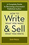 How to Write What You Want and Sell What You Write: A Complete Guide to Becoming a Successful Published Author