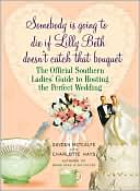 Somebody is Going to Die If Lilly Beth Doesn't Catch that Bouquet: The Official Southern Ladies' Guide to Hosting the Perfect Wedding