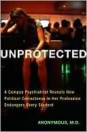 Unprotected: A Campus Psychiatrist Reveals How Political Correctness in Her Profession Endangers Every Student