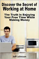 Discover the Secret of Working at Home: The Truth in Enjoying Your Free Time While Making Money