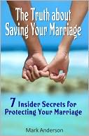 The Truth about Saving Your Marriage: 7 Insider Secrets for Protecting Your Marriage