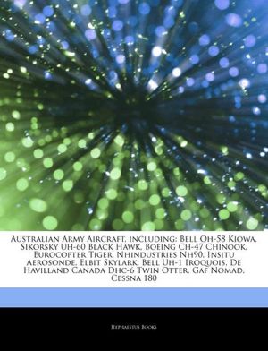 Australian Army Aircraft, including: Bell Oh-58 Kiowa, Sikorsky Uh-60 Black Hawk, Boeing Ch-47 Chinook, Eurocopter Tiger, Nhindustries Nh90, Insitu ... Dhc-6 Twin Otter, Gaf Nomad, Cessna 180 Hephaestus Books