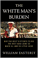 The White Man's Burden: Why the West's Efforts to Aid the Rest Have Done So Much Ill and So Little Good