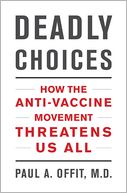 Deadly Choices: How the Anti-Vaccine Movement Threatens Us All