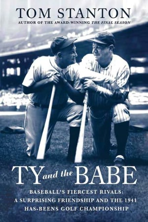 Ty and the Babe: The Incredible Saga of Baseball's Fiercest Rivals: A Surprising Friendship and the 1941 Has-Beens Golf Championship