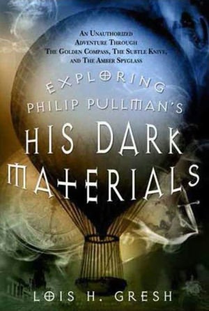 Exploring Philip Pullman's His Dark Materials: An Unauthorized Adventure Through The Golden Compass, The Subtle Knife and The Amber Spyglass
