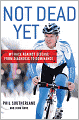 Not Dead Yet: My Race Against Disease: From Diagnosis to Dominance