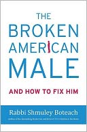 The Broken American Male: And how to Fix Him