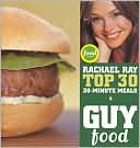 Guy Food: Rachael Ray's Top 30 30-Minute Meals