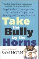Take the Bully by the Horns: Stop Unethical, Uncooperative, or Unpleasant People from Running and Ruining Your Life