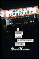 How to Build a Great Screenplay: A Master Class in Storytelling for Film