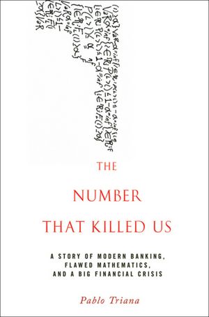 The Number That Killed Us: A Story of Modern Banking, Flawed Mathematics, and a Big Financial Crisis
