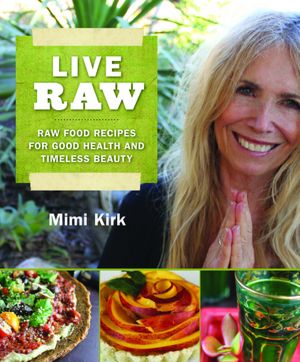 Live Raw: Raw Food Recipes for Good Health and Timeless Beauty