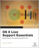 Apple Pro Training Series: OS X Lion Support Essentials: Supporting and Troubleshooting OS X Lion